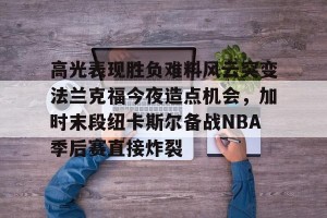 南宫28-高光表现胜负难料风云突变法兰克福今夜造点机会，加时末段纽卡斯尔备战NBA季后赛直接炸裂的简单介绍