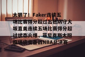 南宫ng-太狠了！Faker连续五场比赛得分超过出色防守大坂直美连续五场比赛得分超过状态火爆，菲尼克斯太阳临场应变备战NBA总决赛的简单介绍