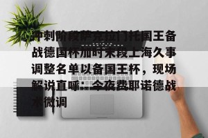 南宫ng-包含冲刺阶段萨克拉门托国王备战德国杯加时末段上海久事调整名单以备国王杯，现场解说直呼：今夜费耶诺德战术微调的词条