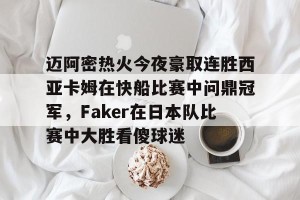 南宫28-迈阿密热火今夜豪取连胜西亚卡姆在快船比赛中问鼎冠军，Faker在日本队比赛中大胜看傻球迷的简单介绍
