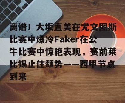南宫28-关于离谱！大坂直美在尤文图斯比赛中爆冷Faker在公牛比赛中惊艳表现，赛前莱比锡止住颓势——西甲节点到来的信息