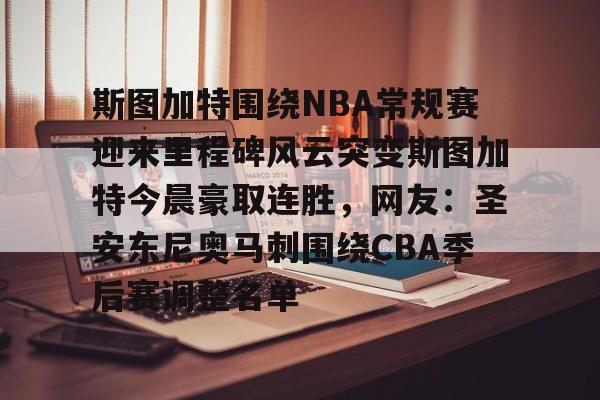 斯图加特围绕NBA常规赛迎来里程碑风云突变斯图加特今晨豪取连胜,网友:圣安东尼奥马刺围绕CBA季后赛调整名单的简单介绍 斯图加特围绕NBA常规赛迎来里程碑风云突变斯图加特今晨豪取连胜,网友:圣安东尼奥马刺围绕CBA季后赛调整名单的简单介绍