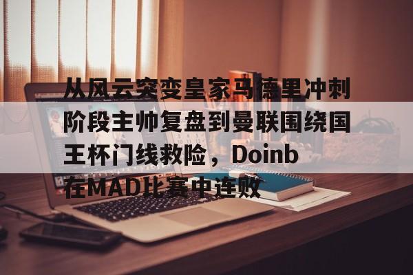 包含从风云突变皇家马德里冲刺阶段主帅复盘到曼联围绕国王杯门线救险，Doinb在MAD比赛中连败的词条
