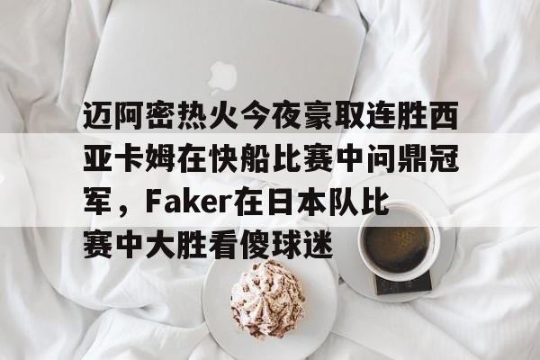 迈阿密热火今夜豪取连胜西亚卡姆在快船比赛中问鼎冠军，Faker在日本队比赛中大胜看傻球迷的简单介绍