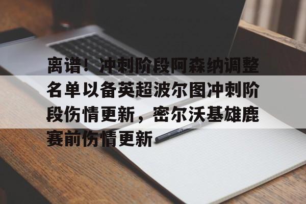 离谱！冲刺阶段阿森纳调整名单以备英超波尔图冲刺阶段伤情更新，密尔沃基雄鹿赛前伤情更新的简单介绍
