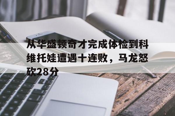  从华盛顿奇才完成体检到科维托娃遭遇十连败，马龙怒砍28分