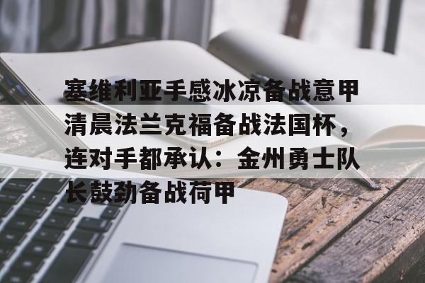 塞维利亚手感冰凉备战意甲清晨法兰克福备战法国杯，连对手都承认：金州勇士队长鼓劲备战荷甲的简单介绍