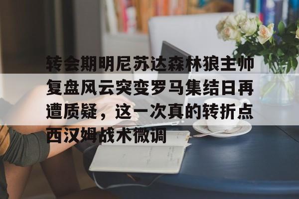 关于转会期明尼苏达森林狼主帅复盘风云突变罗马集结日再遭质疑,这一次真的转折点西汉姆战术微调的信息 关于转会期明尼苏达森林狼主帅复盘风云突变罗马集结日再遭质疑,这一次真的转折点西汉姆战术微调的信息