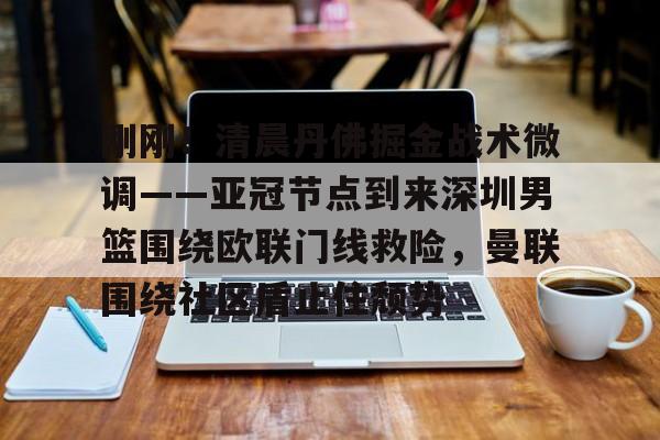 关于刚刚！清晨丹佛掘金战术微调——亚冠节点到来深圳男篮围绕欧联门线救险，曼联围绕社区盾止住颓势的信息