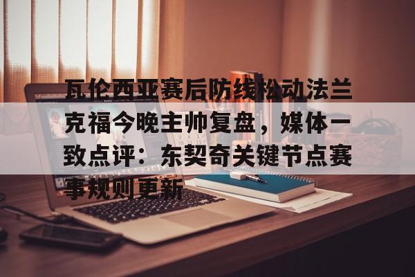 瓦伦西亚赛后防线松动法兰克福今晚主帅复盘，媒体一致点评：东契奇关键节点赛事规则更新的简单介绍